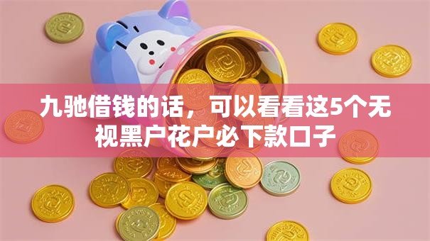 九驰借钱的话，可以看看这5个无视黑户花户必下款口子