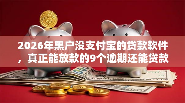 2026年黑户没支付宝的贷款软件,真正能放款的9个逾期还能贷款的平台推荐 2026年黑户没支付宝的贷款软件,真正能放款的9个逾期还能贷款的平台推荐