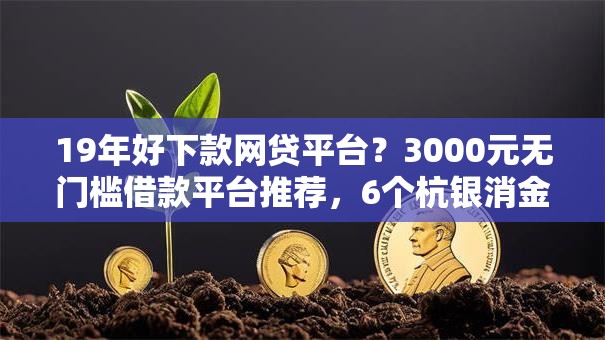 19年好下款网贷平台?3000元无门槛借款平台推荐,6个杭银消金是什么贷款平台盘点 19年好下款网贷平台?3000元无门槛借款平台推荐,6个杭银消金是什么贷款平台盘点