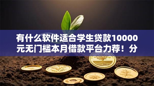 有什么软件适合学生贷款10000元无门槛本月借款平台力荐！分享小额网贷口子10000元无门槛借款
