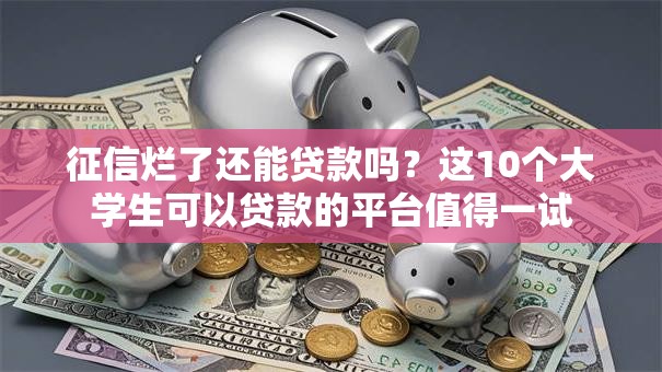 征信烂了还能贷款吗?这10个大学生可以贷款的平台值得一试 征信烂了还能贷款吗?这10个大学生可以贷款的平台值得一试