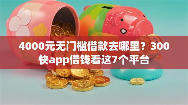 4000元无门槛借款去哪里?300快app借钱看这7个平台 4000元无门槛借款去哪里?300快app借钱看这7个平台