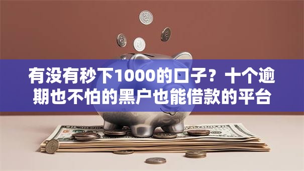 有没有秒下1000的口子？十个逾期也不怕的黑户也能借款的平台