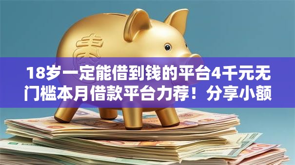 18岁一定能借到钱的平台4千元无门槛本月借款平台力荐！分享小额网贷口子4千元无门槛借款