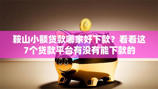 鞍山小额贷款哪家好下款？看看这7个贷款平台有没有能下款的