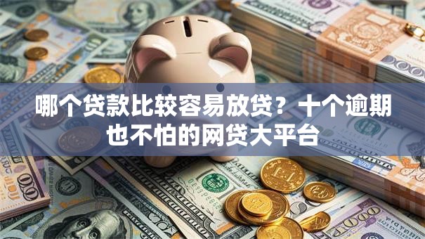 哪个贷款比较容易放贷？十个逾期也不怕的网贷大平台