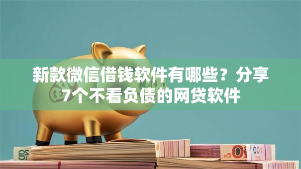 新款微信借钱软件有哪些?分享7个不看负债的网贷软件 新款微信借钱软件有哪些?分享7个不看负债的网贷软件