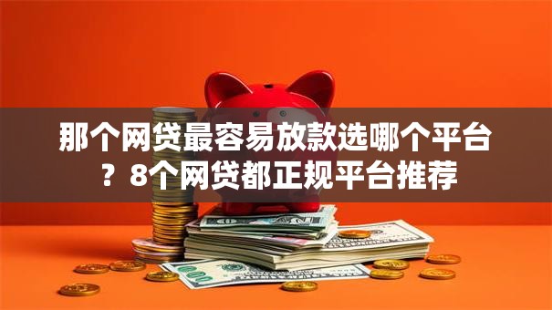 那个网贷最容易放款选哪个平台？8个网贷都正规平台推荐