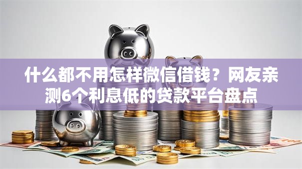 什么都不用怎样微信借钱？网友亲测6个利息低的贷款平台盘点