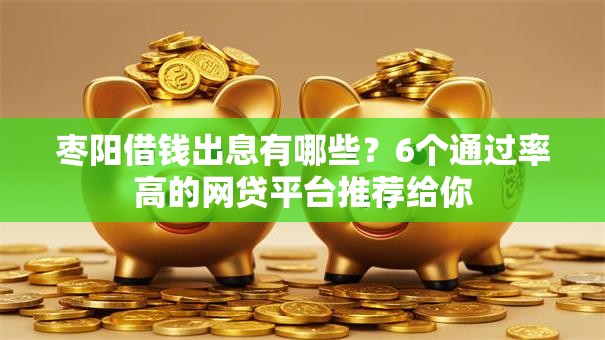 枣阳借钱出息有哪些？6个通过率高的网贷平台推荐给你