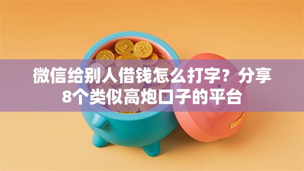 微信给别人借钱怎么打字？分享8个类似高炮口子的平台