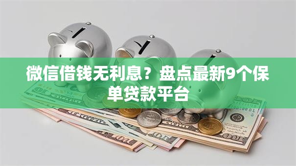 微信借钱无利息?盘点最新9个保单贷款平台 微信借钱无利息?盘点最新9个保单贷款平台