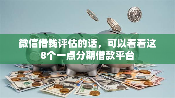 微信借钱评估的话,可以看看这8个一点分期借款平台 微信借钱评估的话,可以看看这8个一点分期借款平台