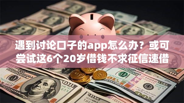 遇到讨论口子的app怎么办？或可尝试这6个20岁借钱不求征信速借软件