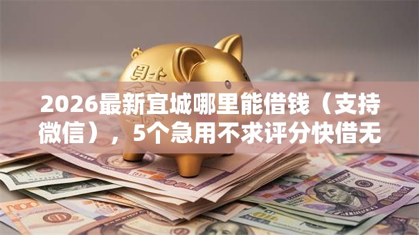 2026最新宜城哪里能借钱（支持微信），5个急用不求评分快借无忧的软件无私分享