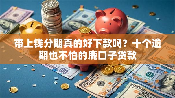 带上钱分期真的好下款吗？十个逾期也不怕的鹿口子贷款
