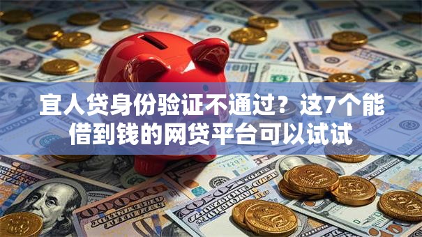 宜人贷身份验证不通过？这7个能借到钱的网贷平台可以试试