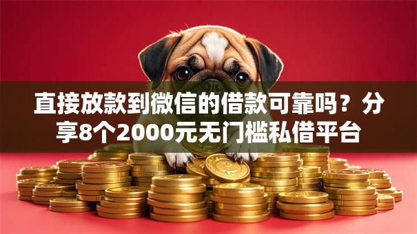 直接放款到微信的借款可靠吗？分享8个2000元无门槛私借平台