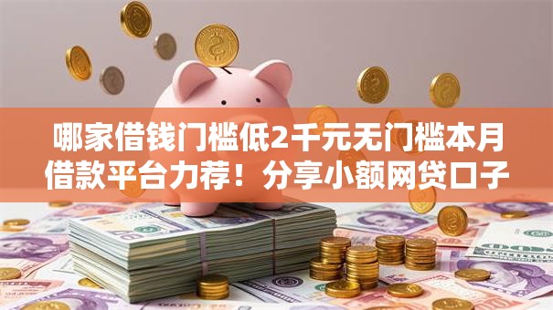 哪家借钱门槛低2千元无门槛本月借款平台力荐！分享小额网贷口子2千元无门槛借款