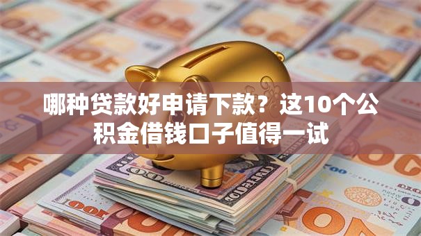 哪种贷款好申请下款？这10个公积金借钱口子值得一试