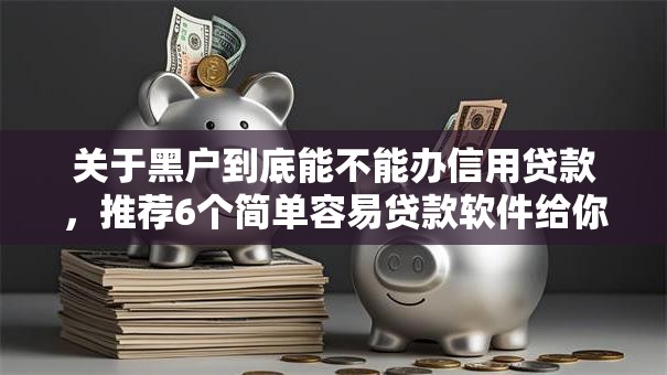 关于黑户到底能不能办信用贷款，推荐6个简单容易贷款软件给你