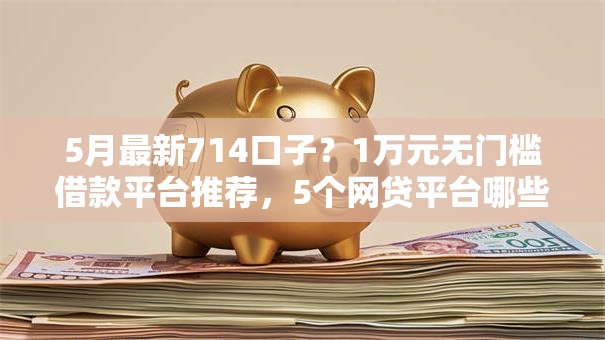 5月最新714口子？1万元无门槛借款平台推荐，5个网贷平台哪些上征信盘点