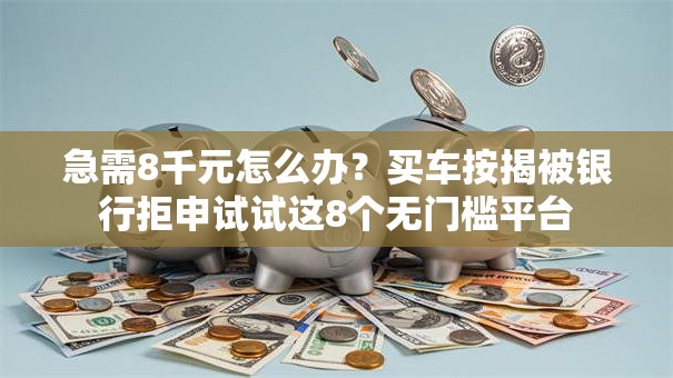 急需8千元怎么办?买车按揭被银行拒申试试这8个无门槛平台 急需8千元怎么办?买车按揭被银行拒申试试这8个无门槛平台