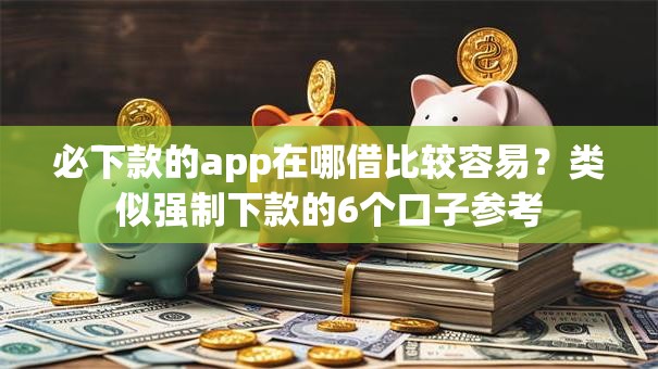 必下款的app在哪借比较容易？类似强制下款的6个口子参考