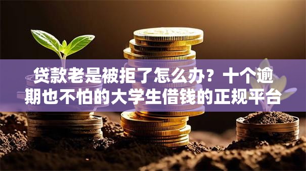 贷款老是被拒了怎么办？十个逾期也不怕的大学生借钱的正规平台