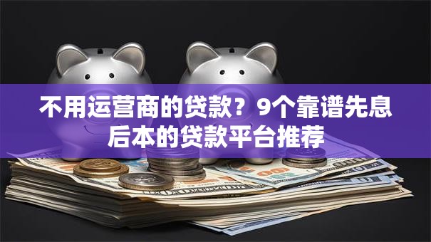 不用运营商的贷款？9个靠谱先息后本的贷款平台推荐