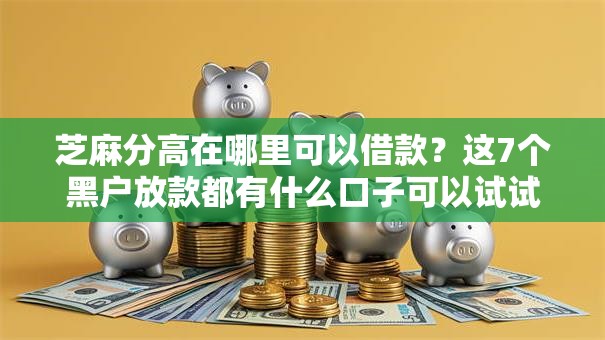 芝麻分高在哪里可以借款？这7个黑户放款都有什么口子可以试试