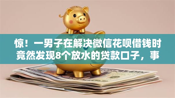 惊！一男子在解决微信花呗借钱时竟然发现8个放水的贷款口子，事后分享了出来