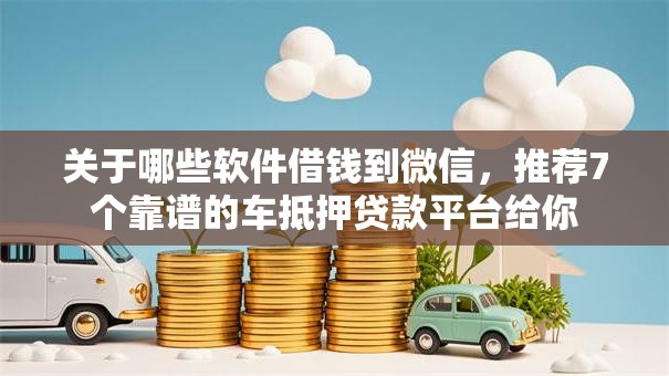 关于哪些软件借钱到微信，推荐7个靠谱的车抵押贷款平台给你