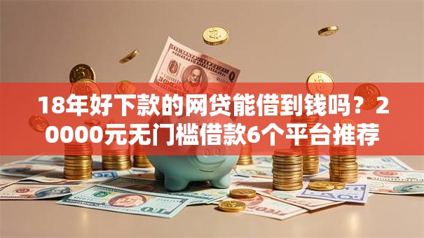 18年好下款的网贷能借到钱吗？20000元无门槛借款6个平台推荐
