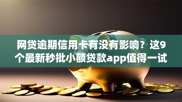 网贷逾期信用卡有没有影响？这9个最新秒批小额贷款app值得一试