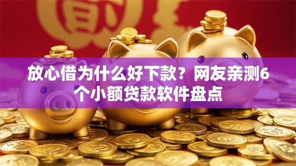 放心借为什么好下款？网友亲测6个小额贷款软件盘点