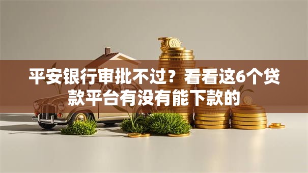 平安银行审批不过?看看这6个贷款平台有没有能下款的 平安银行审批不过?看看这6个贷款平台有没有能下款的