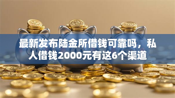 最新发布陆金所借钱可靠吗,私人借钱2000元有这6个渠道 最新发布陆金所借钱可靠吗,私人借钱2000元有这6个渠道