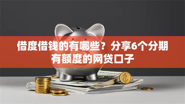 借度借钱的有哪些?分享6个分期有额度的网贷口子 借度借钱的有哪些?分享6个分期有额度的网贷口子