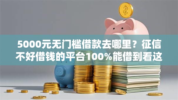 5000元无门槛借款去哪里?征信不好借钱的平台100%能借到看这8个平台 5000元无门槛借款去哪里?征信不好借钱的平台100%能借到看这8个平台