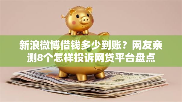 新浪微博借钱多少到账?网友亲测8个怎样投诉网贷平台盘点 新浪微博借钱多少到账?网友亲测8个怎样投诉网贷平台盘点
