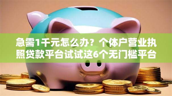 急需1千元怎么办？个体户营业执照贷款平台试试这6个无门槛平台