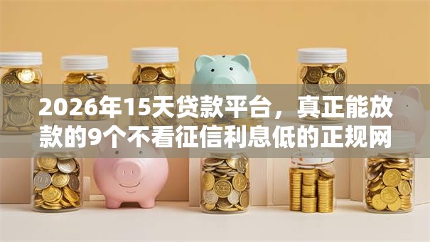 2026年15天贷款平台,真正能放款的9个不看征信利息低的正规网贷平台推荐 2026年15天贷款平台,真正能放款的9个不看征信利息低的正规网贷平台推荐