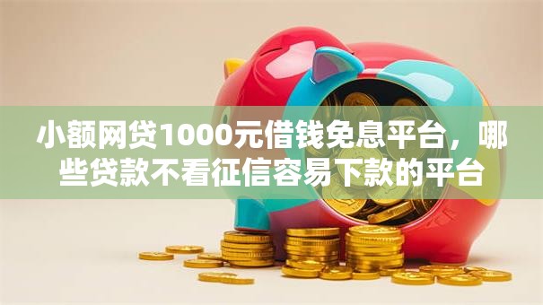 小额网贷1000元借钱免息平台,哪些贷款不看征信容易下款的平台的7个平台介绍 小额网贷1000元借钱免息平台,哪些贷款不看征信容易下款的平台的7个平台介绍