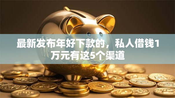 最新发布年好下款的，私人借钱1万元有这5个渠道