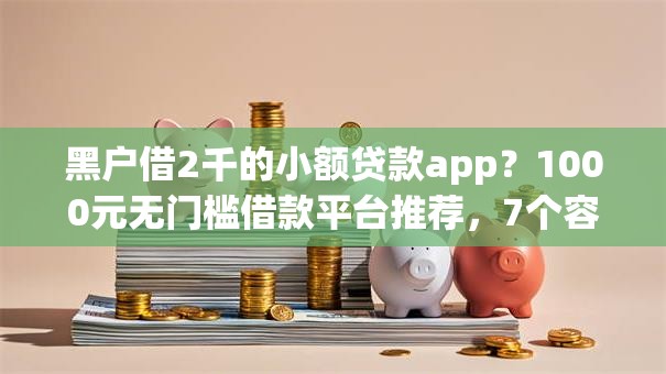 黑户借2千的小额贷款app？1000元无门槛借款平台推荐，7个容易通过的网贷平台盘点