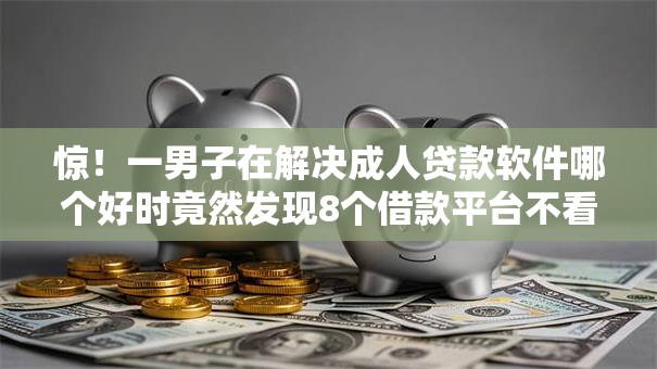 惊!一男子在解决成人贷款软件哪个好时竟然发现8个借款平台不看负债容易借钱,事后分享了出来 惊!一男子在解决成人贷款软件哪个好时竟然发现8个借款平台不看负债容易借钱,事后分享了出来