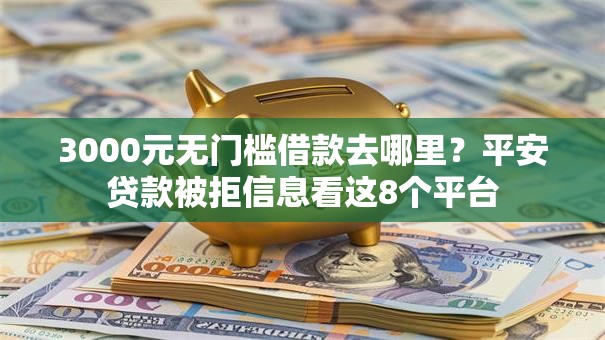 3000元无门槛借款去哪里?平安贷款被拒信息看这8个平台 3000元无门槛借款去哪里?平安贷款被拒信息看这8个平台