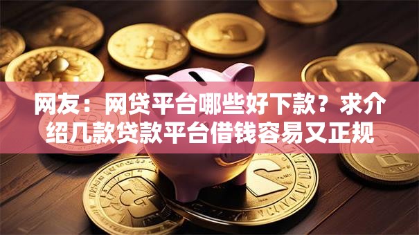 网友：网贷平台哪些好下款？求介绍几款贷款平台借钱容易又正规