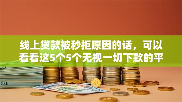 线上贷款被秒拒原因的话,可以看看这5个5个无视一切下款的平台 线上贷款被秒拒原因的话,可以看看这5个5个无视一切下款的平台